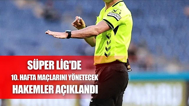 Süper Lig'de 10. hafta maçlarını yönetecek hakemler açıklandı