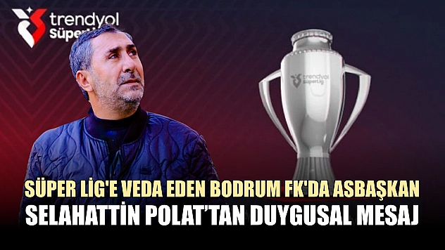 Süper Lig'e veda eden Bodrum FK'da Asbaşkan Selahattin Polat'tan duygusal mesaj