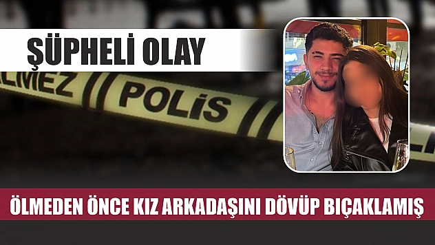 Şüpheli olay: Ölmeden önce kız arkadaşını dövüp bıçaklamış