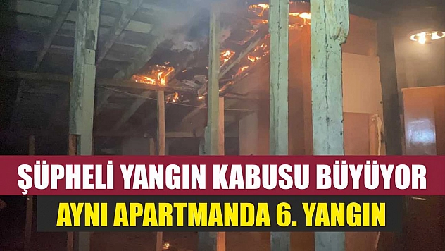 Şüpheli yangın kabusu büyüyor: Aynı apartmanda 6. yangın