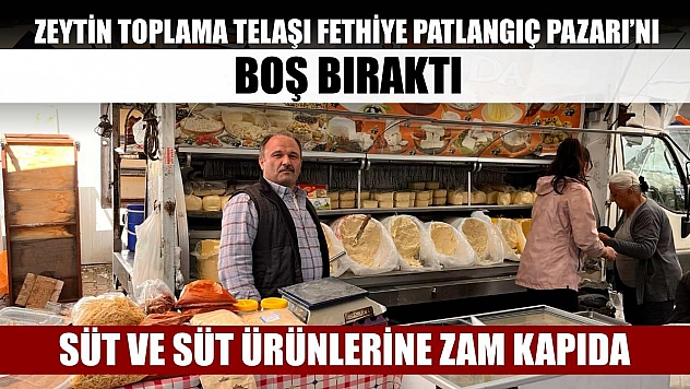 Süt ve süt ürünlerine zam kapıda: Zeytin toplama telaşı Fethiye Patlangıç Pazarı'nı boş bıraktı