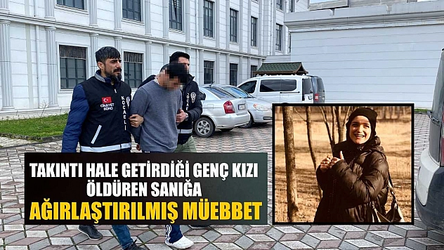 Takıntı hale getirdiği genç kızı öldüren sanığa ağırlaştırılmış müebbet