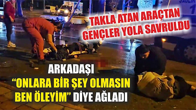 Takla atan araçtan gençler yola savruldu, arkadaşı 'Onlara bir şey olmasın ben öleyim' diye ağladı