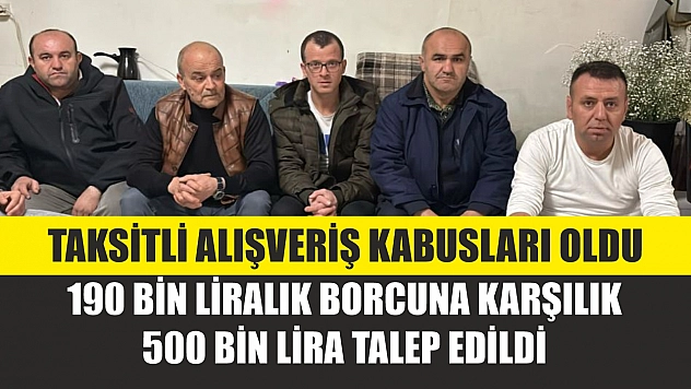 Taksitli alışveriş kabusları oldu: 190 bin liralık borcuna karşılık 500 bin lira talep edildi