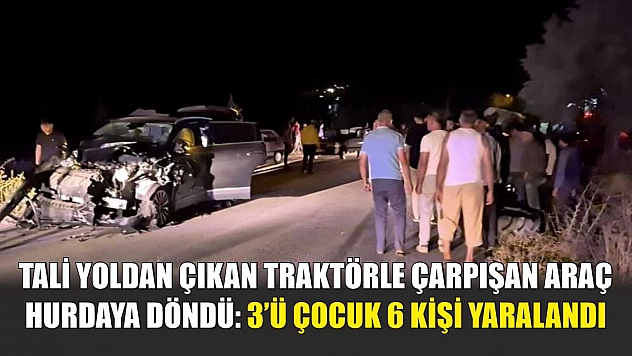 Tali yoldan çıkan traktörle çarpışan araç hurdaya döndü: 3'ü çocuk 6 kişi yaralandı