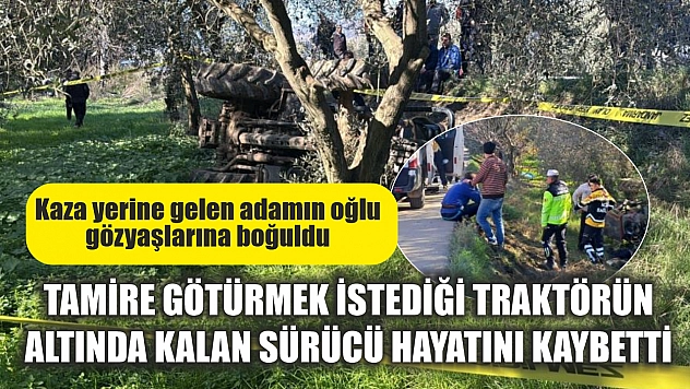 Tamire götürmek istediği traktörün altında kalan sürücü hayatını kaybetti