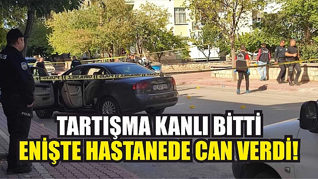 Tartışma Kanlı Bitti: Enişte Hastanede Can Verdi!