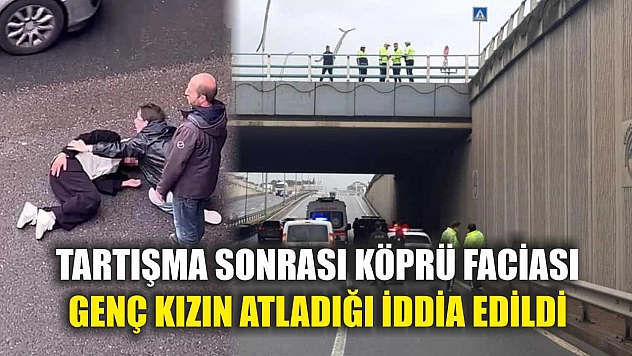 Tartışma sonrası köprü faciası: Genç kızın atladığı iddia edildi