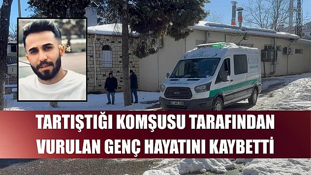 Tartıştığı komşusu tarafından vurulan genç hayatını kaybetti