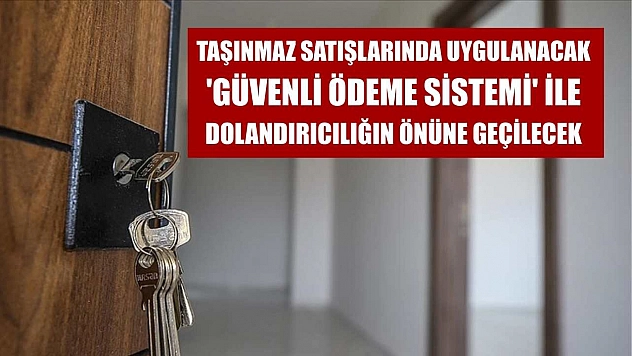 Taşınmaz satışlarında uygulanacak 'Güvenli Ödeme Sistemi' ile dolandırıcılığın önüne geçilecek