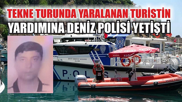Tekne turunda yaralanan turistin yardımına deniz polisi yetişti