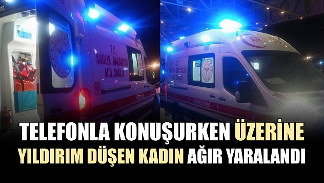 Telefonla konuşurken üzerine yıldırım düşen kadın ağır yaralandı