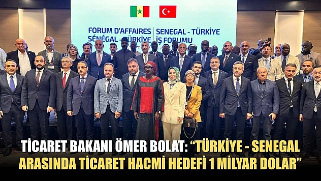Ticaret Bakanı Ömer Bolat: 'Türkiye - Senegal arasında ticaret hacmi hedefi 1 milyar dolar'