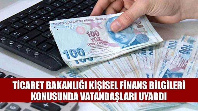 Ticaret Bakanlığı kişisel finans bilgileri konusunda vatandaşları uyardı