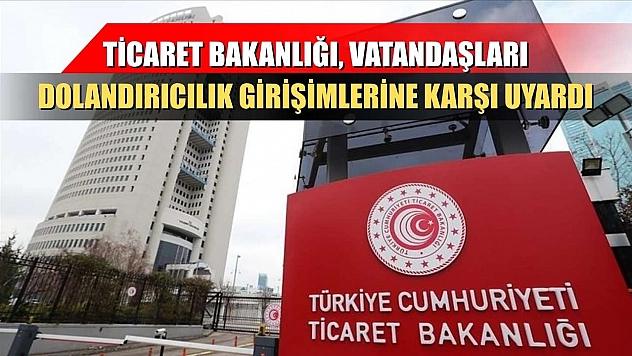 Ticaret Bakanlığı, vatandaşları dolandırıcılık girişimlerine karşı uyardı