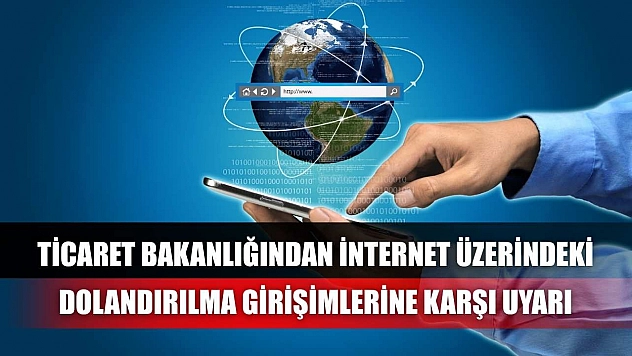 Ticaret Bakanlığından internet üzerindeki dolandırılma girişimlerine karşı uyarı