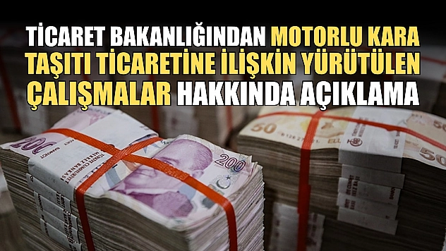 Ticaret Bakanlığından motorlu kara taşıtı ticaretine ilişkin yürütülen çalışmalar hakkında açıklama