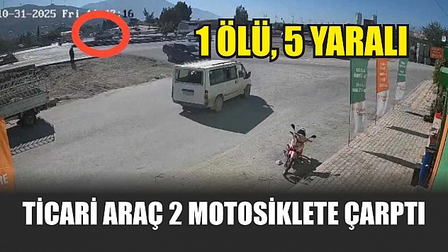Ticari araç 2 motosiklete çarptı: 1 ölü, 5 yaralı