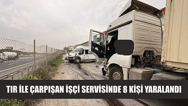 Tır ile çarpışan işçi servisinde 8 kişi yaralandı