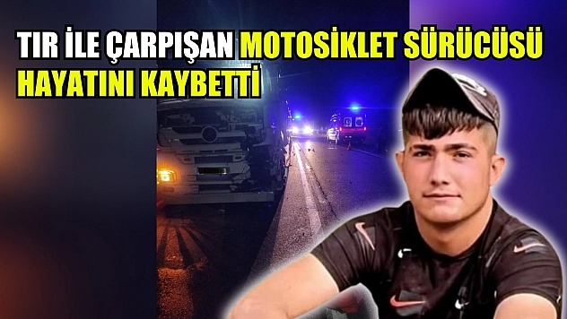 Tır ile çarpışan motosiklet sürücüsü hayatını kaybetti