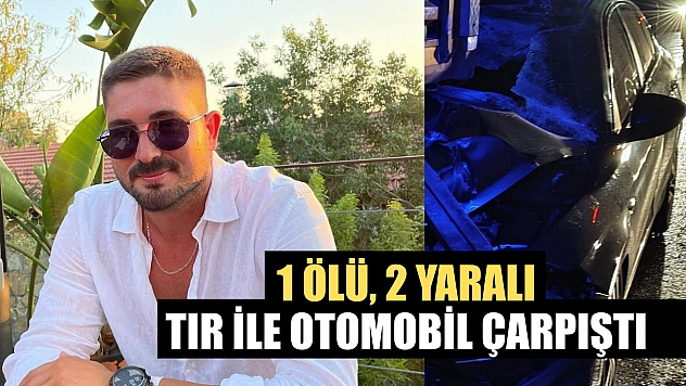 Tır ile otomobil çarpıştı: 1 ölü, 2 yaralı