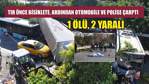 Tır önce bisiklete, ardından otomobile ve polise çarptı: 1 ölü, 2 yaralı