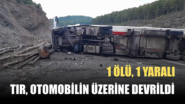 Tır, otomobilin üzerine devrildi: 1 ölü, 1 yaralı