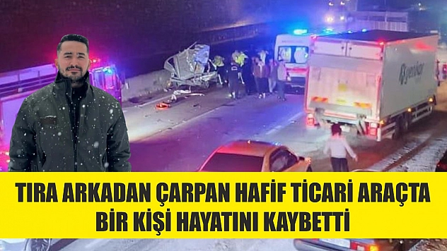 Tıra arkadan çarpan hafif ticari araçta bir kişi hayatını kaybetti