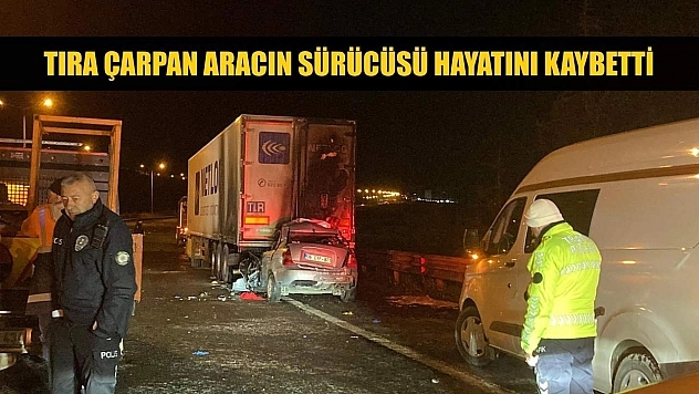 Tıra çarpan aracın sürücüsü hayatını kaybetti