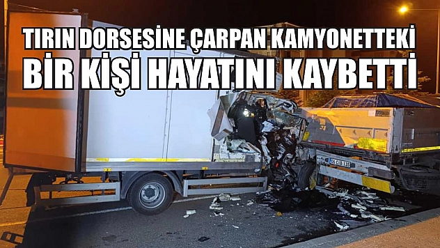 Tırın dorsesine çarpan kamyonetteki bir kişi hayatını kaybetti