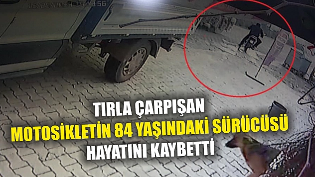 Tırla çarpışan motosikletin 84 yaşındaki sürücüsü hayatını kaybetti