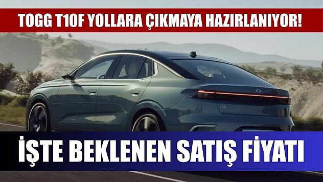 Togg T10F yollara çıkmaya hazırlanıyor! İşte beklenen satış fiyatı