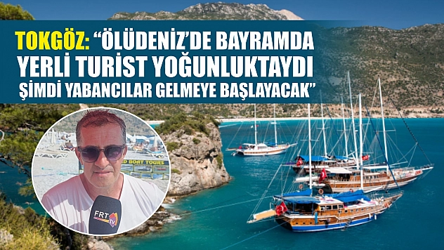 Tokgöz: 'Ölüdeniz'de Bayramda Yerli Turist Yoğunluktaydı, Şimdi Yabancılar Gelmeye Başlayacak'