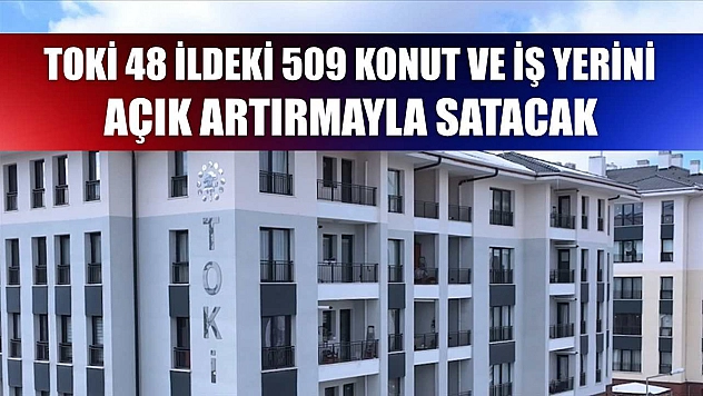 TOKİ 48 ildeki 509 konut ve iş yerini açık artırmayla satacak