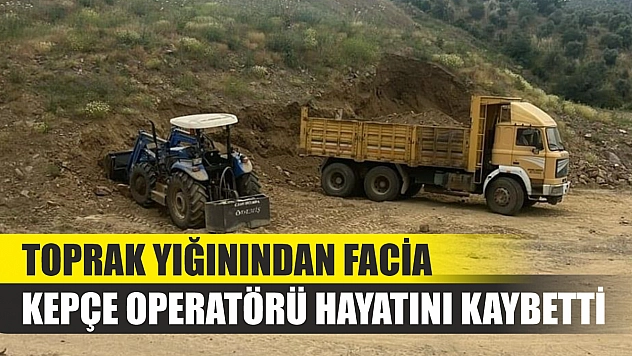 Toprak yığınından facia: Kepçe operatörü hayatını kaybetti