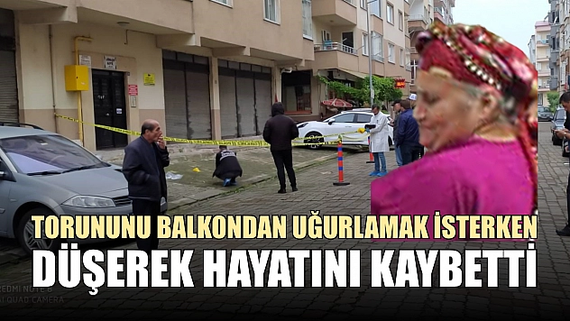 Torununu balkondan uğurlamak isterken düşerek hayatını kaybetti