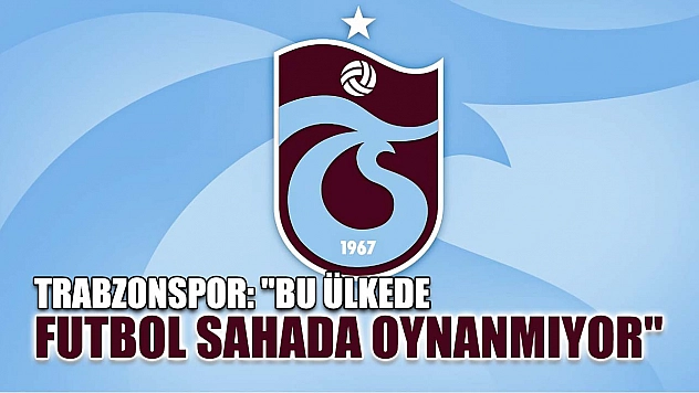 Trabzonspor: 'Bu ülkede futbol sahada oynanmıyor'