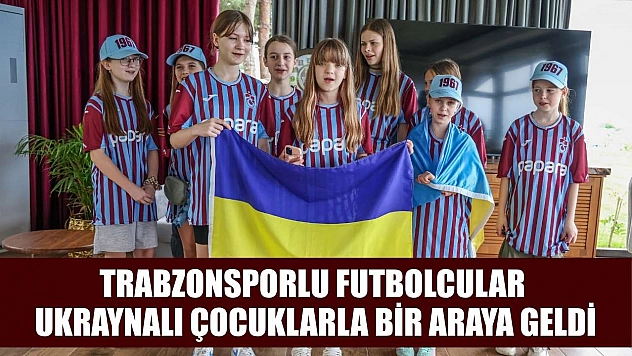 Trabzonsporlu futbolcular Ukraynalı çocuklarla bir araya geldi