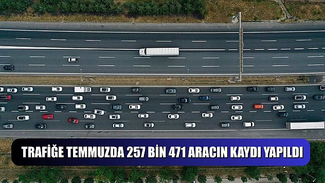 Trafiğe temmuzda 257 bin 471 aracın kaydı yapıldı