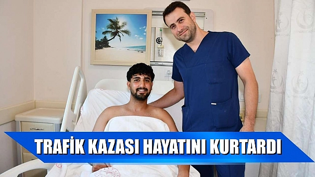Trafik kazası hayatını kurtardı