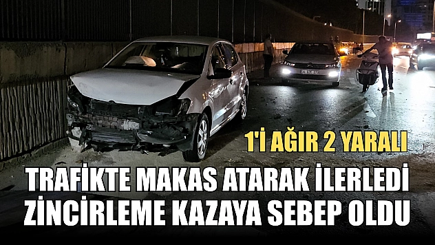 Trafikte makas atarak ilerledi, zincirleme kazaya sebep oldu: 1'i ağır 2 yaralı