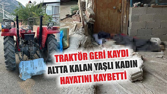 Traktör geri kaydı altta kalan yaşlı kadın hayatını kaybetti