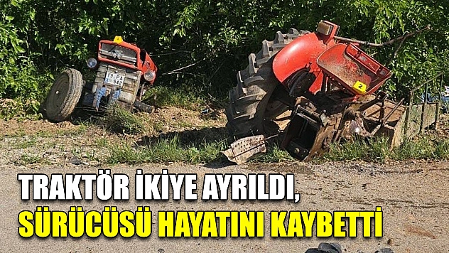 Traktör ikiye ayrıldı, sürücüsü hayatını kaybetti
