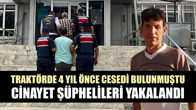 Traktörde 4 yıl önce cesedi bulunmuştu, cinayet şüphelileri yakalandı