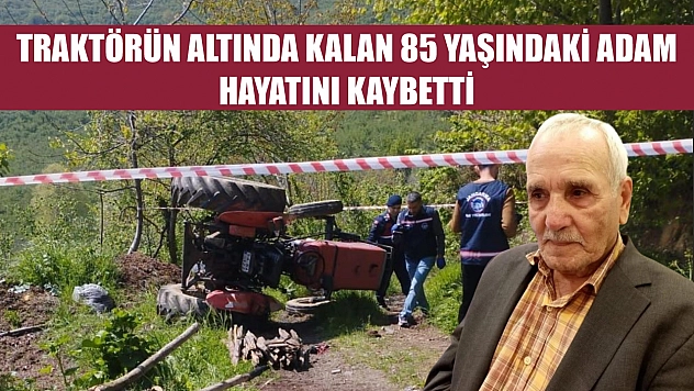 Traktörün altında kalan 85 yaşındaki adam hayatını kaybetti