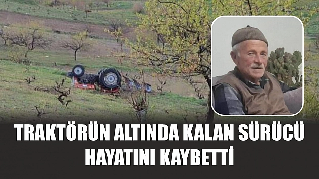Traktörün altında kalan sürücü hayatını kaybetti