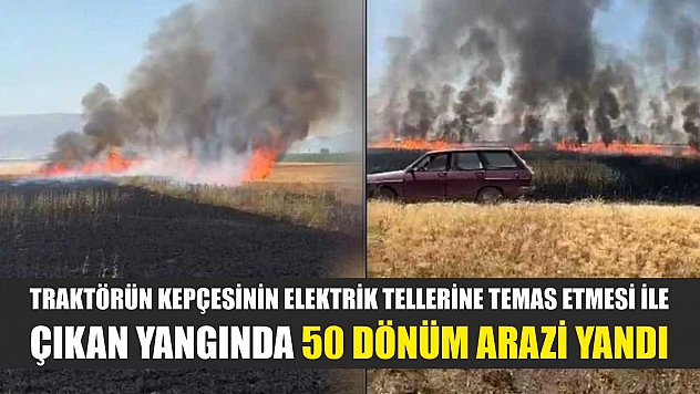 Traktörün kepçesinin elektrik tellerine temas etmesi ile çıkan yangında 50 dönüm arazi yandı