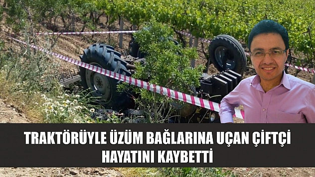 Traktörüyle üzüm bağlarına uçan çiftçi hayatını kaybetti