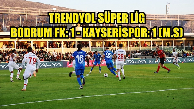 Trendyol Süper Lig: Bodrum FK: 1 - Kayserispor: 1 (Maç sonucu)