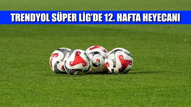 Trendyol Süper Lig'de 12. hafta heyecanı